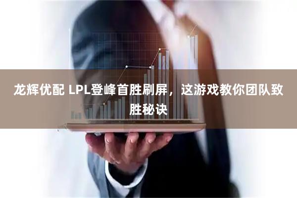 龙辉优配 LPL登峰首胜刷屏,这游戏教你团队致胜秘诀