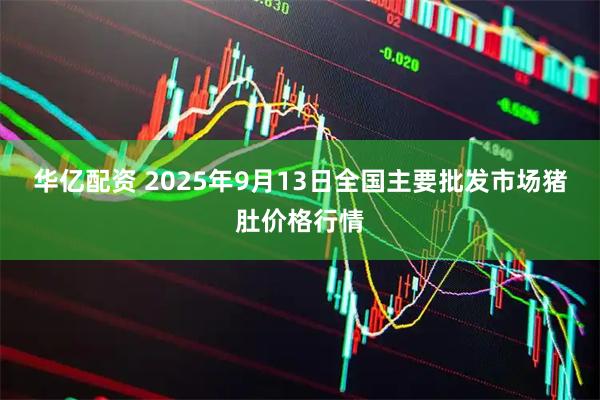 华亿配资 2025年9月13日全国主要批发市场猪肚价格行情