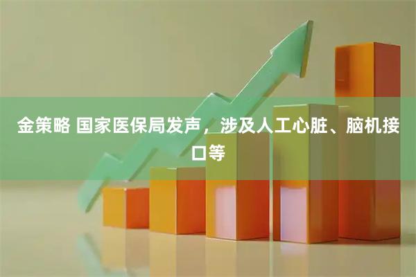 金策略 国家医保局发声,涉及人工心脏、脑机接口等