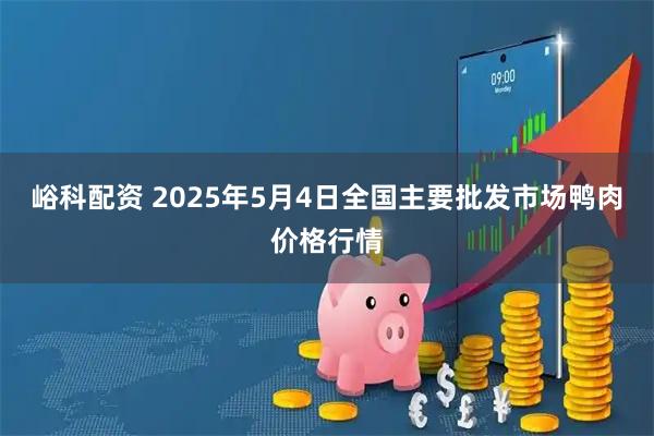峪科配资 2025年5月4日全国主要批发市场鸭肉价格行情