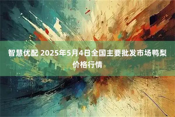 智慧优配 2025年5月4日全国主要批发市场鸭梨价格行情
