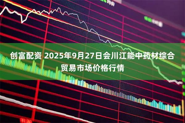 创富配资 2025年9月27日会川江能中药材综合贸易市场价格行情