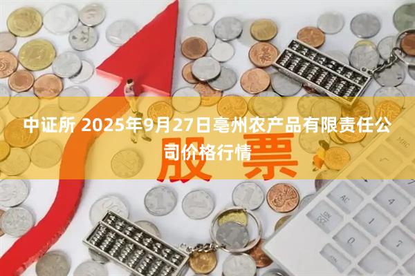 中证所 2025年9月27日亳州农产品有限责任公司价格行情