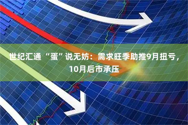 世纪汇通 “蛋”说无妨:需求旺季助推9月扭亏,10月后市承压