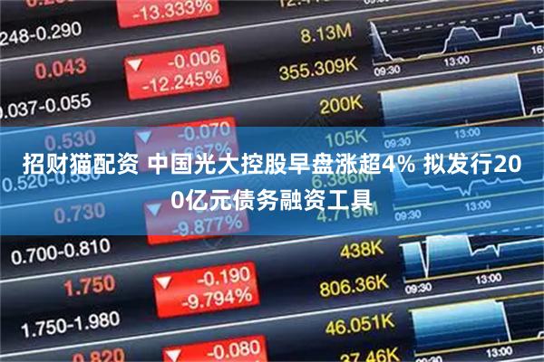 招财猫配资 中国光大控股早盘涨超4% 拟发行200亿元债务融资工具