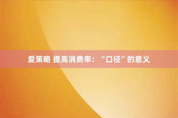 爱策略 提高消费率：“口径”的意义